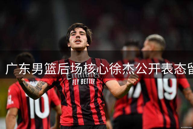 广东男篮后场核心徐杰公开表态留队 顶薪挖角风波告一段落