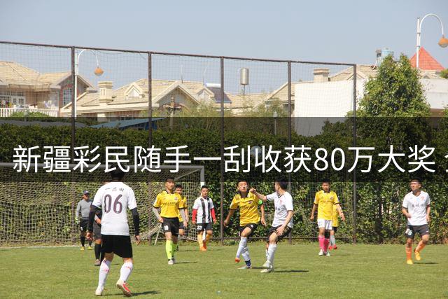 新疆彩民随手一刮收获80万大奖 全家喜悦兑奖背后有故事