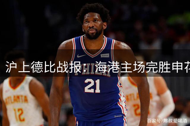 沪上德比战报：海港主场完胜申花，积分榜差距进一步扩大