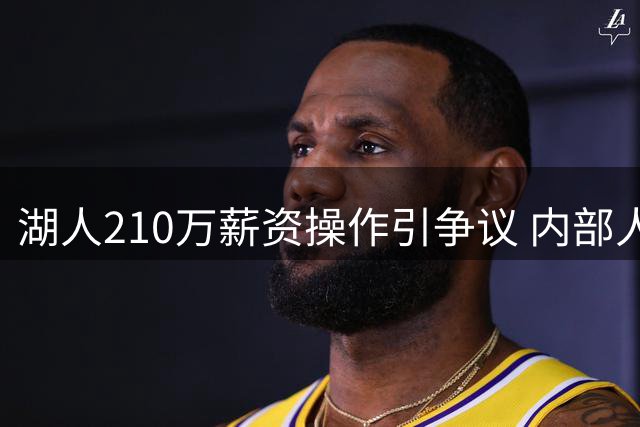 湖人210万薪资操作引争议 内部人士质疑艾顿交易必要性