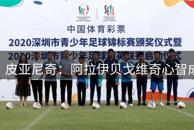 皮亚尼奇：阿拉伊贝戈维奇心智成熟天赋出众，他与伊尔迪兹能共存