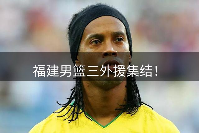 福建男篮三外援集结！