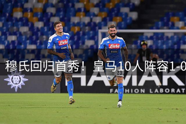 穆氏回归首秀！皇马10人阵容1-0小胜阿尔科孔，季前备战低调启航