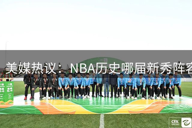 美媒热议：NBA历史哪届新秀阵容能称霸联盟？