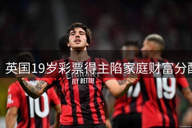 英国19岁彩票得主陷家庭财富分配困局 400万英镑引发亲情考验