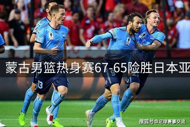 蒙古男篮热身赛67-65险胜日本亚运队 沙拉夫贾姆茨砍下33分