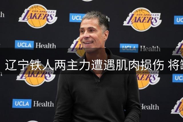 辽宁铁人两主力遭遇肌肉损伤 将缺席未来关键赛事