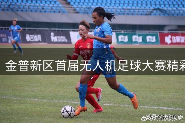 金普新区首届无人机足球大赛精彩开赛！