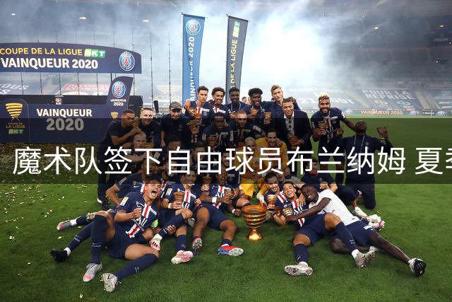 魔术队签下自由球员布兰纳姆 夏季联赛表现亮眼
