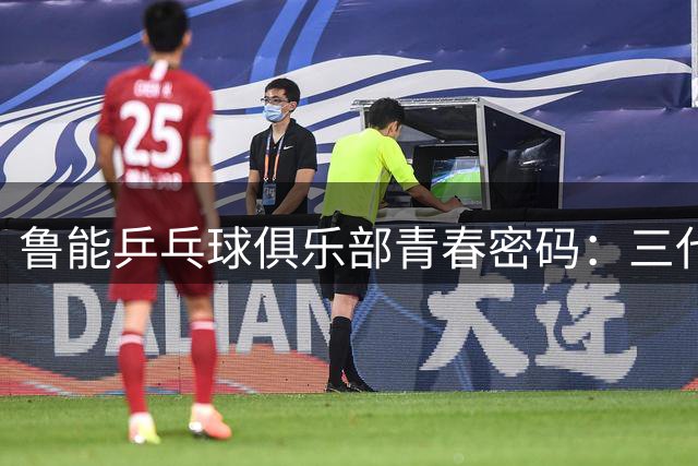 鲁能乒乓球俱乐部青春密码：三代主力更迭打造不败王朝